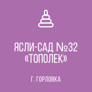 Муниципальное бюджетное дошкольное образовательное учреждение города Горловки "Ясли - сад № 32 "Тополёк" Муниципальное бюджетное дошкольное образовательное учреждение города Горловки "Ясли - сад № 32 "Тополёк"